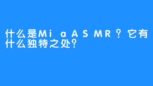 什么是MiaASMR？它有什么独特之处？