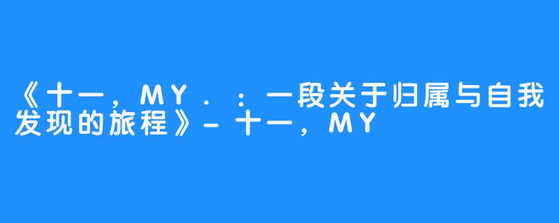 《十一,MY.:一段关于归属与自我发现的旅程》-畅游ASMR 《十一,MY.:一段关于归属与自我发现的旅程》