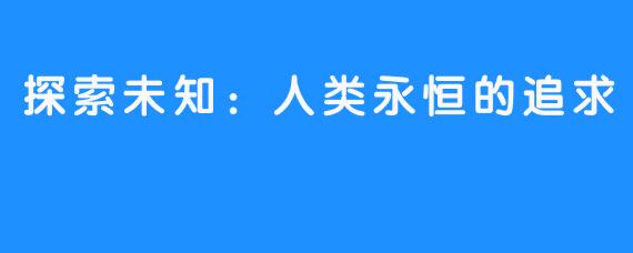 探索未知:人类永恒的追求-畅游ASMR 探索未知:人类永恒的追求