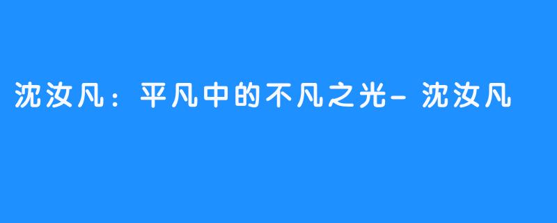 沈汝凡:平凡中的不凡之光-畅游ASMR 沈汝凡:平凡中的不凡之光