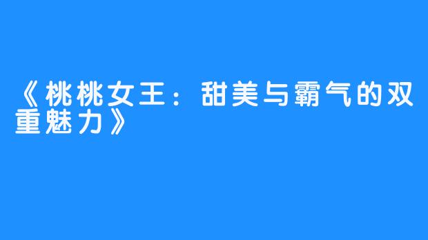 《桃桃女王:甜美与霸气的双重魅力》-畅游ASMR 《桃桃女王:甜美与霸气的双重魅力》