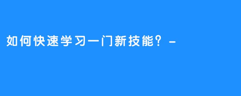 如何快速学习一门新技能?-畅游ASMR 如何快速学习一门新技能?