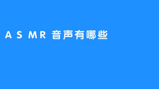 探索ASMR音声的世界:类型、效果与热门推荐-畅游ASMR 探索ASMR音声的世界:类型、效果与热门推荐