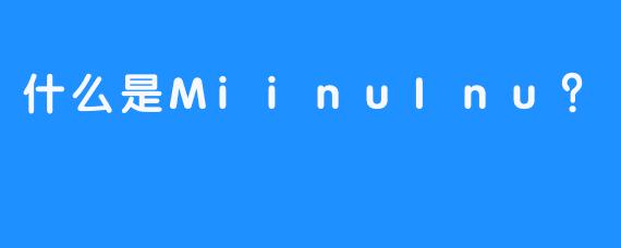 什么是MiinuInu?-畅游ASMR 什么是MiinuInu?