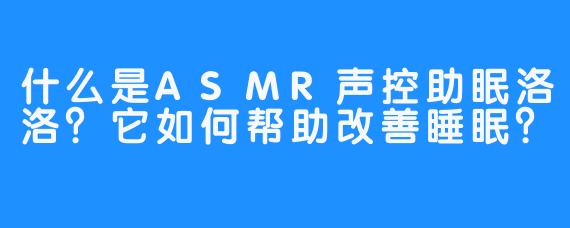 什么是ASMR声控助眠洛洛？它如何帮助改善睡眠？