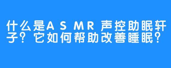 什么是ASMR声控助眠轩子？它如何帮助改善睡眠？