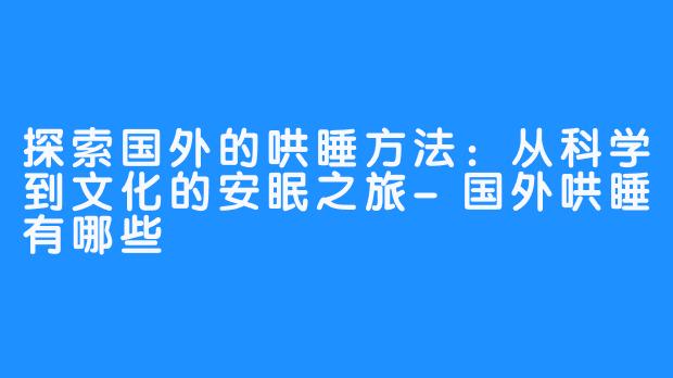 探索国外的哄睡方法:从科学到文化的安眠之旅-畅游ASMR 探索国外的哄睡方法:从科学到文化的安眠之旅