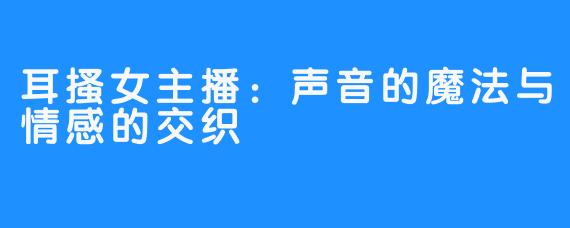 耳搔女主播：声音的魔法与情感的交织