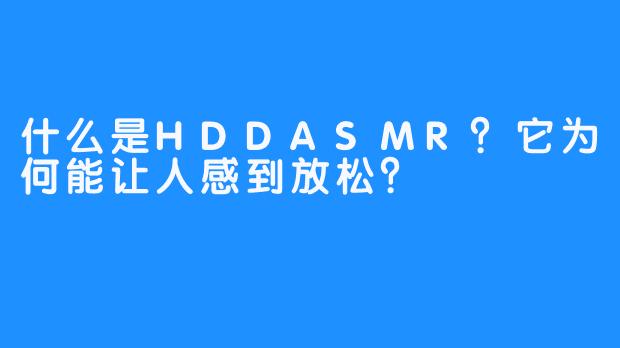 什么是HDDASMR？它为何能让人感到放松？