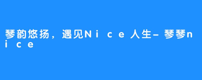 琴韵悠扬,遇见Nice人生-畅游ASMR 琴韵悠扬,遇见Nice人生