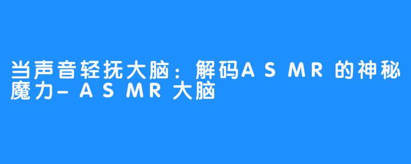 当声音轻抚大脑：解码ASMR的神秘魔力