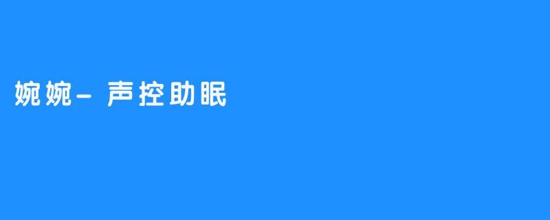 婉婉:声控助眠,一场耳畔的温柔疗愈-畅游ASMR 婉婉:声控助眠,一场耳畔的温柔疗愈