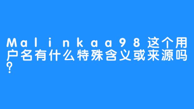 Malinkaa98这个用户名有什么特殊含义或来源吗？