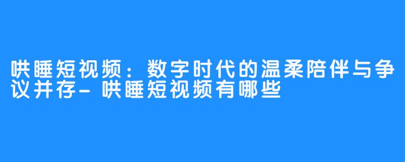 哄睡短视频：数字时代的温柔陪伴与争议并存