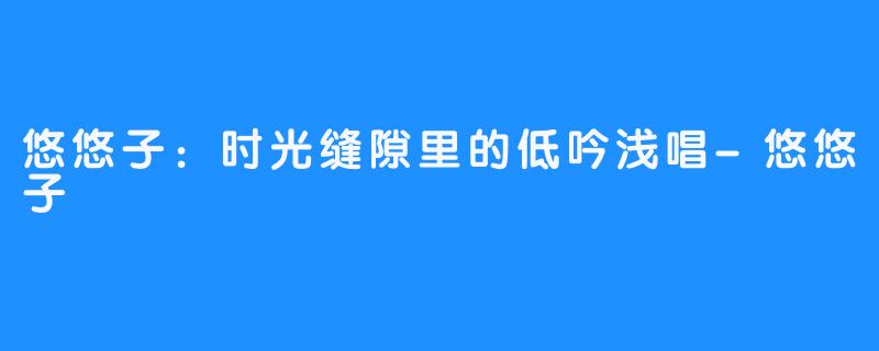 悠悠子：时光缝隙里的低吟浅唱