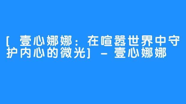 [壹心娜娜：在喧嚣世界中守护内心的微光]