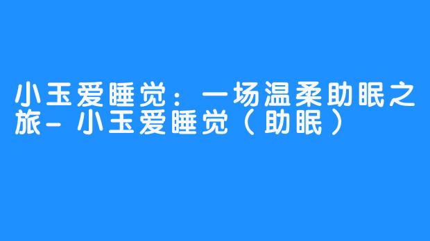 小玉爱睡觉：一场温柔助眠之旅