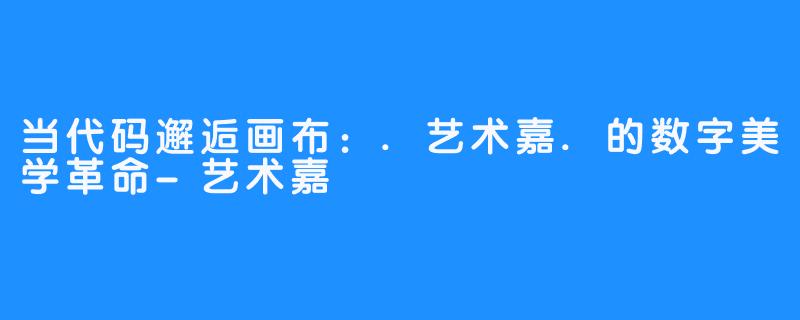 当代码邂逅画布：.艺术嘉.的数字美学革命