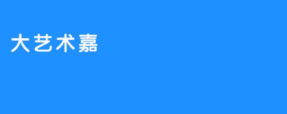 大艺术嘉：一场跨界融合的城市艺术盛宴
