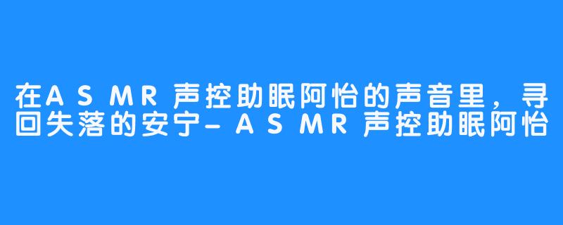 在ASMR声控助眠阿怡的声音里，寻回失落的安宁