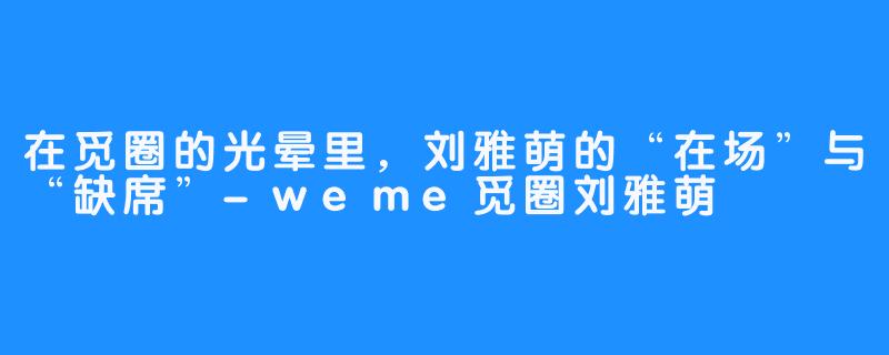 在觅圈的光晕里,刘雅萌的“在场”与“缺席”-畅游ASMR 在觅圈的光晕里,刘雅萌的“在场”与“缺席”